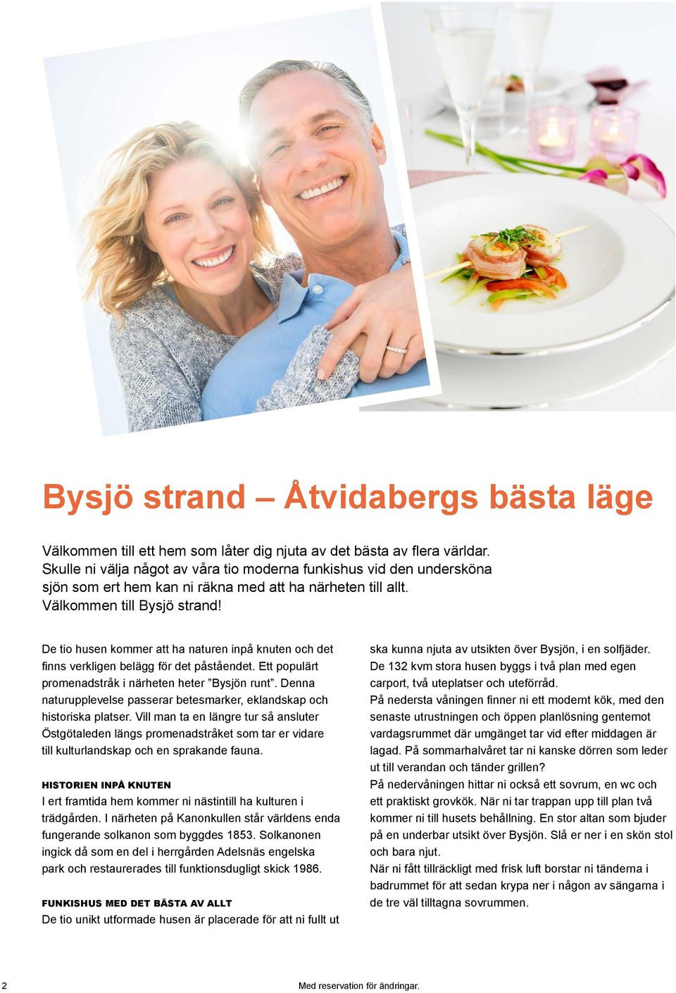 De tio husen kommer att ha naturen inpå knuten och det finns verkligen belägg för det påståendet. Ett populärt promenadstråk i närheten heter Bysjön runt.