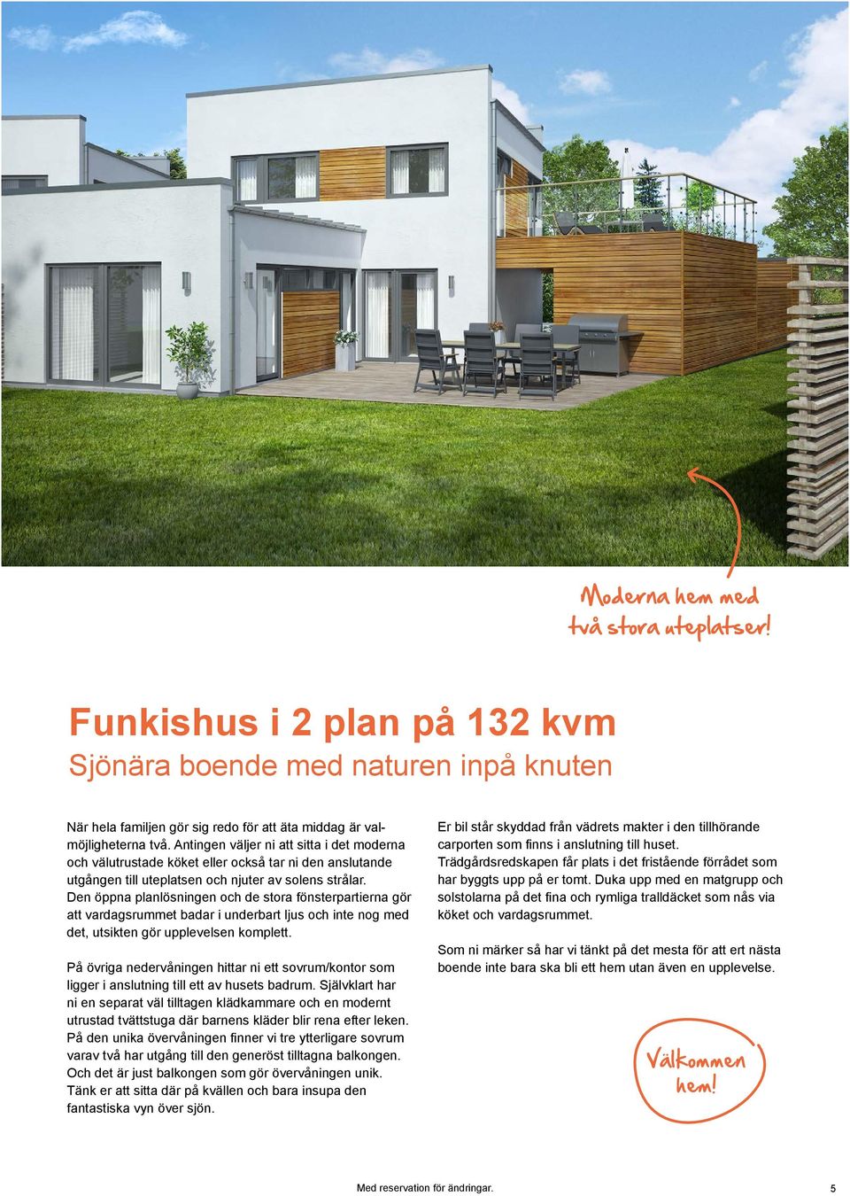 Den öppna planlösningen och de stora fönsterpartierna gör att vardagsrummet badar i underbart ljus och inte nog med det, utsikten gör upplevelsen komplett.