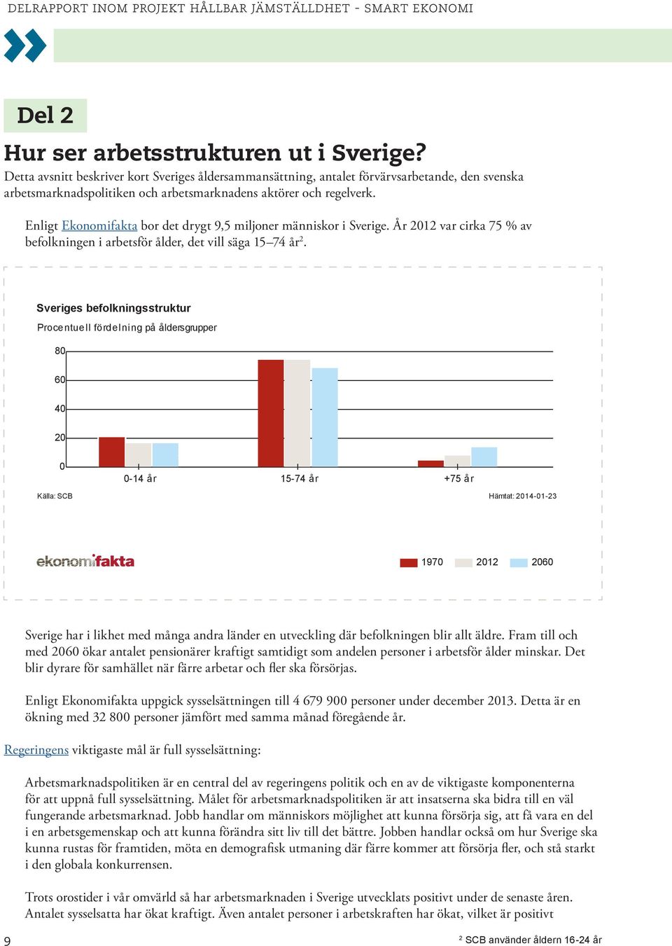 Enligt Ekonomifakta bor det drygt 9,5 miljoner människor i Sverige. År 2012 var cirka 75 % av befolkningen i arbetsför ålder, det vill säga 15 74 år 2.