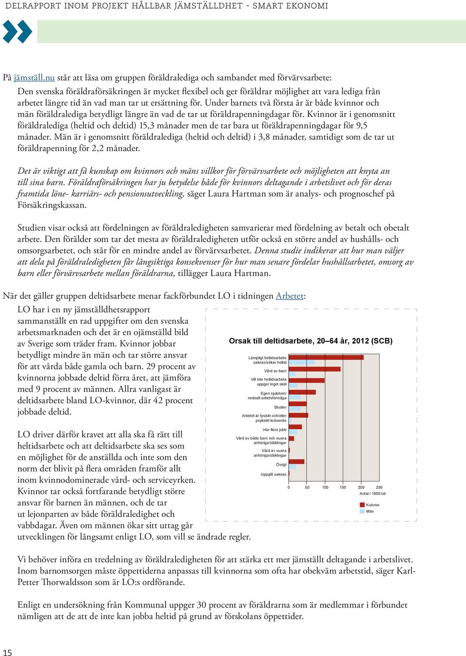 vad man tar ut ersättning för. Under barnets två första år är både kvinnor och män föräldralediga betydligt längre än vad de tar ut föräldrapenningdagar för.