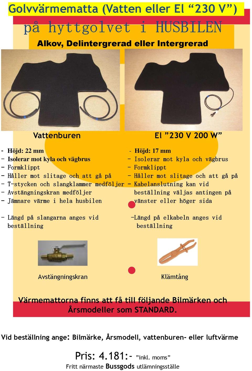 Avstängningskran medföljer beställning väljas antingen på Jämnare värme i hela husbilen vänster eller e höger sida - Längd på slangarna anges vid beställning -Längd på elkabeln anges vid beställning