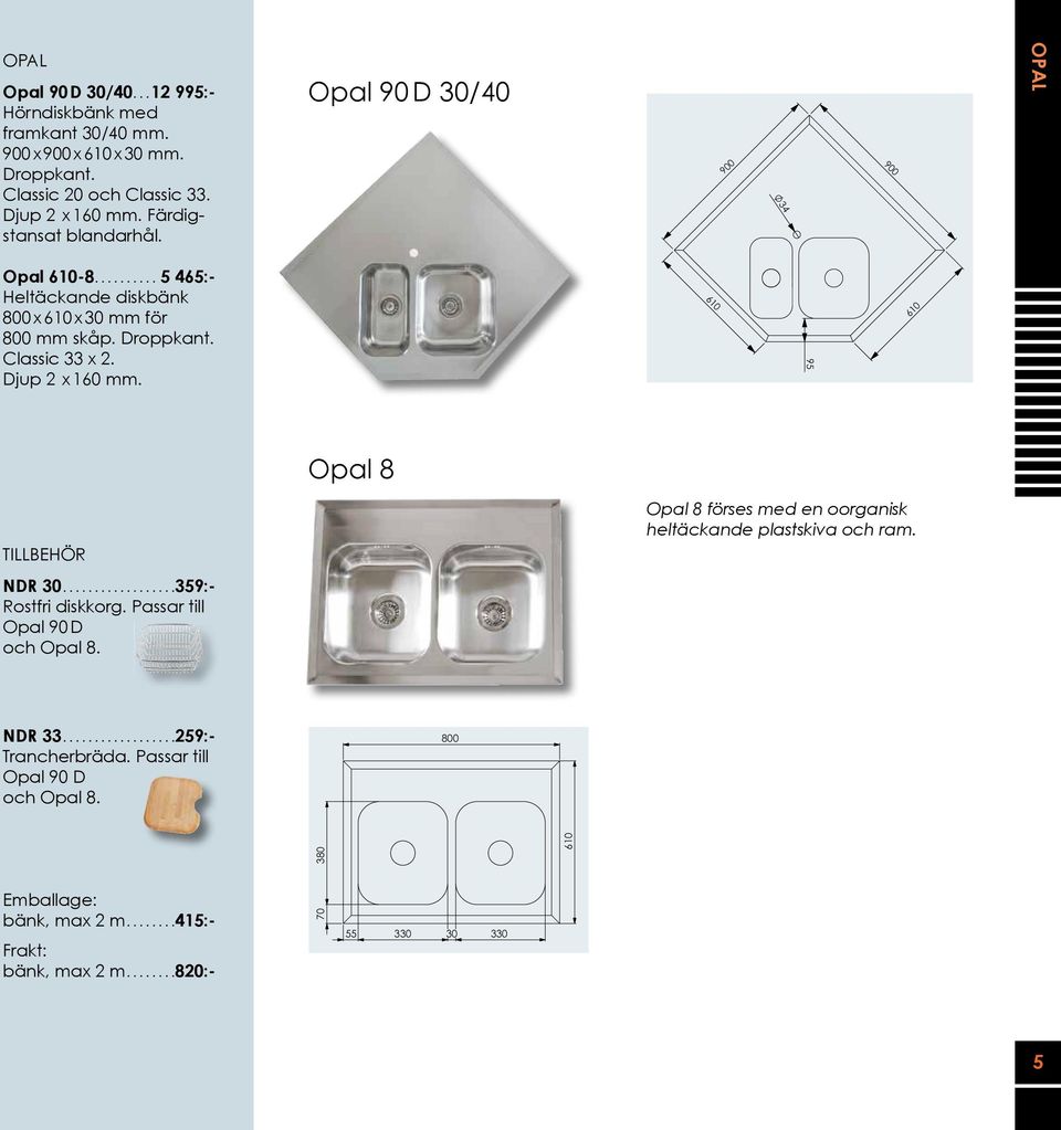 Classic 33 x 2. Djup 2 x 160 mm. 610 95 610 Opal 8 TILLBEHÖR NDR 30... 359:- Rostfri diskkorg. Passar till Opal 90 D och Opal 8.