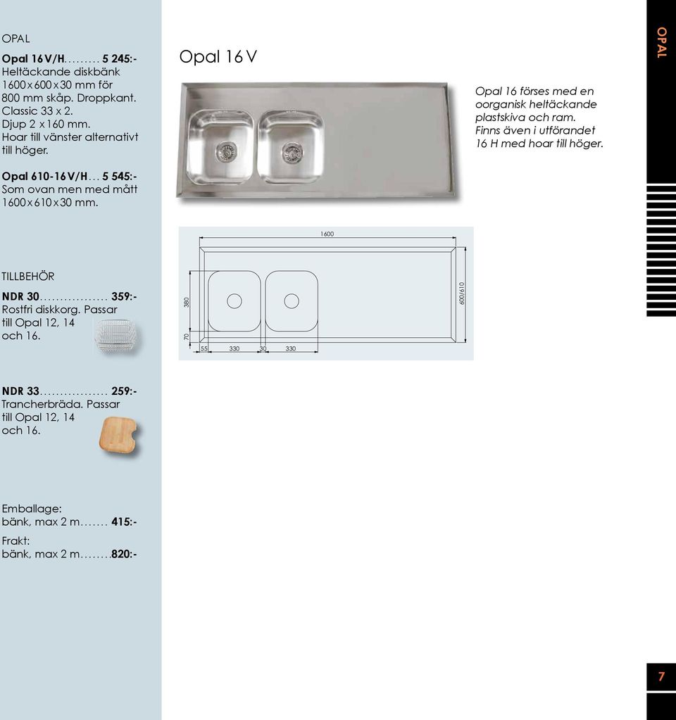 Finns även i utförandet 16 H med hoar till höger. OPAL Opal 610-16 V/H...5 545:- Som ovan men med mått 1600 x 610 x 30 mm. 1600 TILLBEHÖR NDR 30.