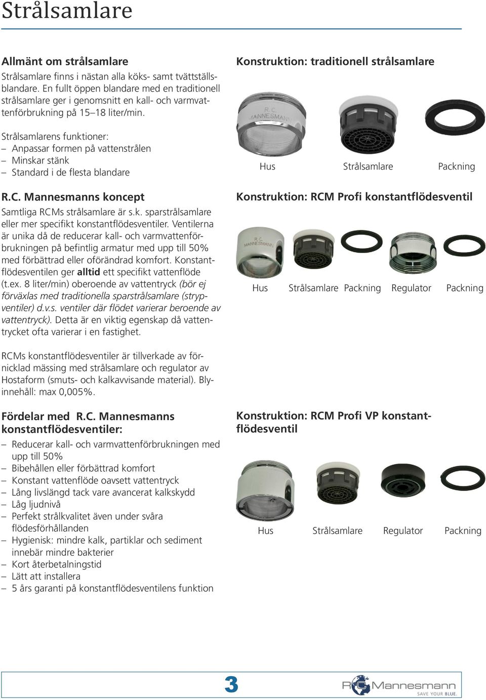 Strålsamlarens funktioner: Anpassar formen på vattenstrålen Minskar stänk Standard i de flesta blandare R.C. Mannesmanns koncept Samtliga RCMs strålsamlare är s.k. sparstrålsamlare eller mer specifikt konstantflödesventiler.