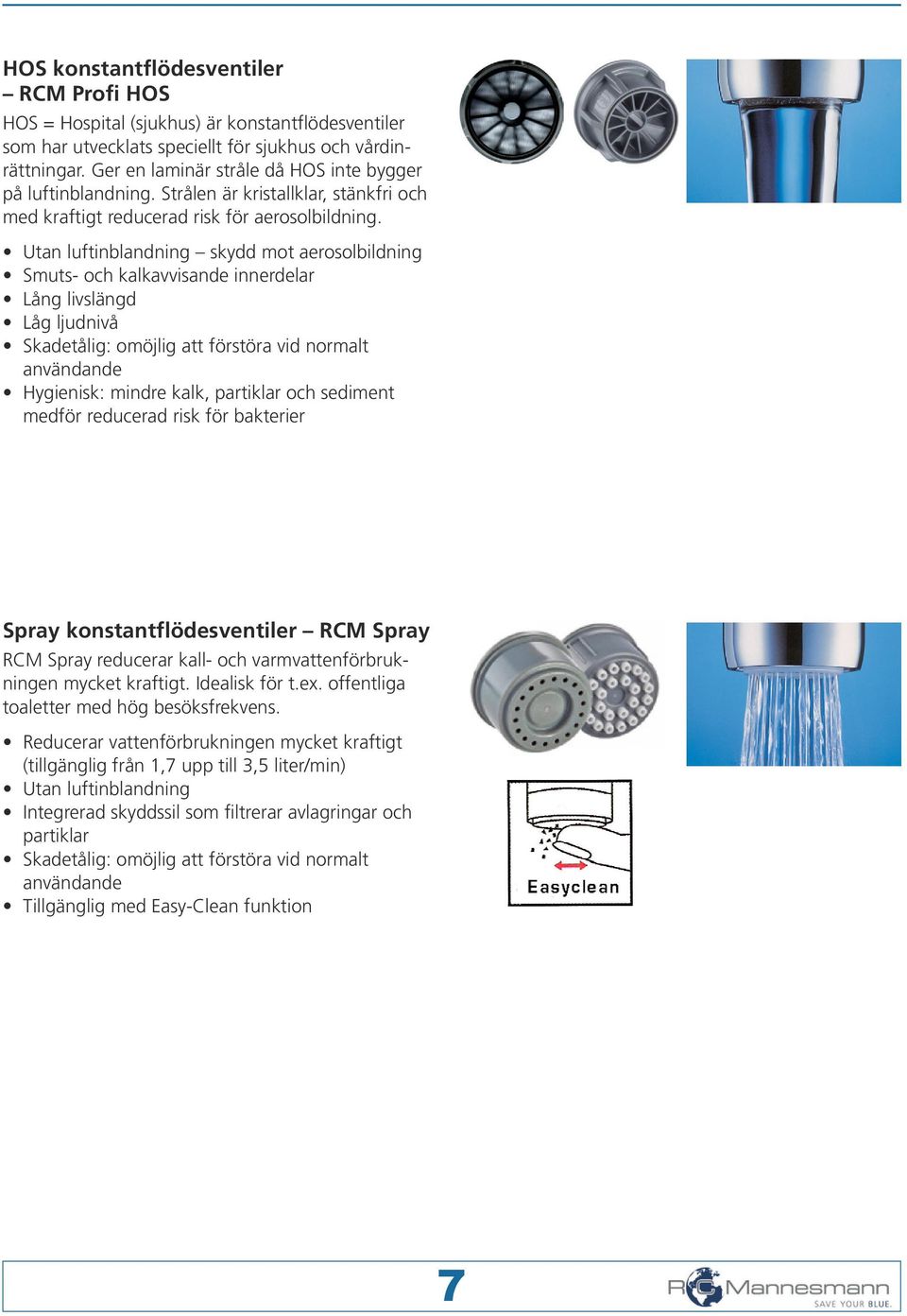 Strålen är kristallklar, stänkfri och med kraftigt reducerad risk för aerosolbildning.