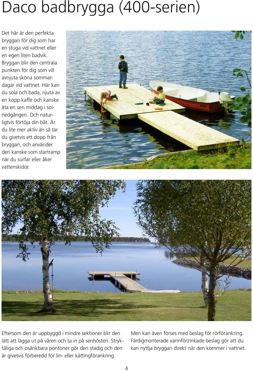 Och naturligtvis förtöja din båt. Är du lite mer aktiv än så tar du givetvis ett dopp från bryggan, och använder den kanske som startramp när du surfar eller åker vattenskidor.