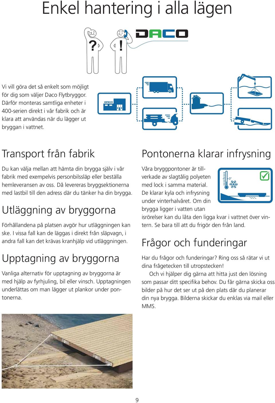 Transport från fabrik Du kan välja mellan att hämta din brygga själv i vår fabrik med exempelvis personbilssläp eller beställa hemleveransen av oss.