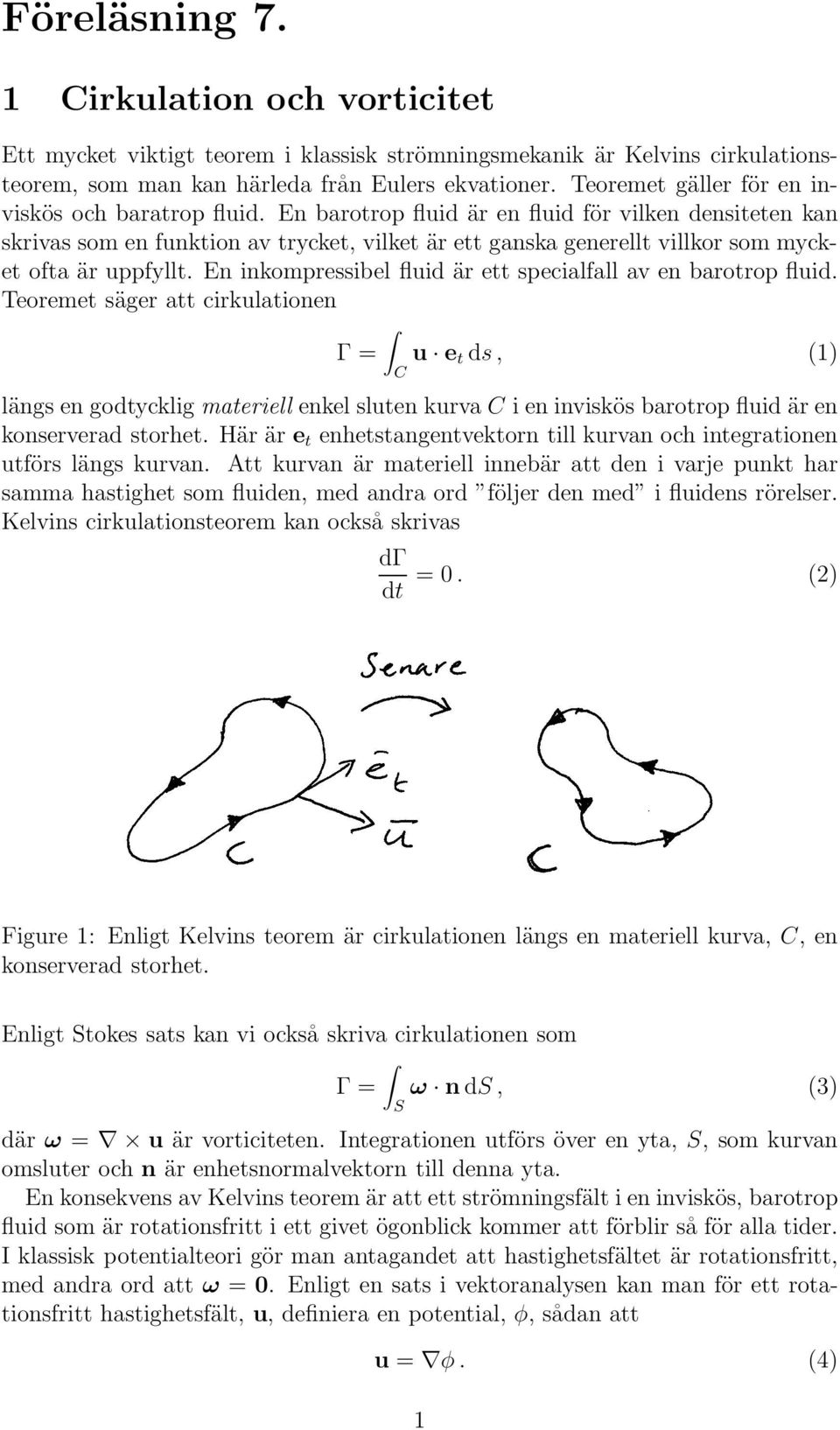 En barotrop fluid är en fluid för vilken densiteten kan skrivas som en funktion av trycket, vilket är ett ganska generellt villkor som mycket ofta är uppfyllt.
