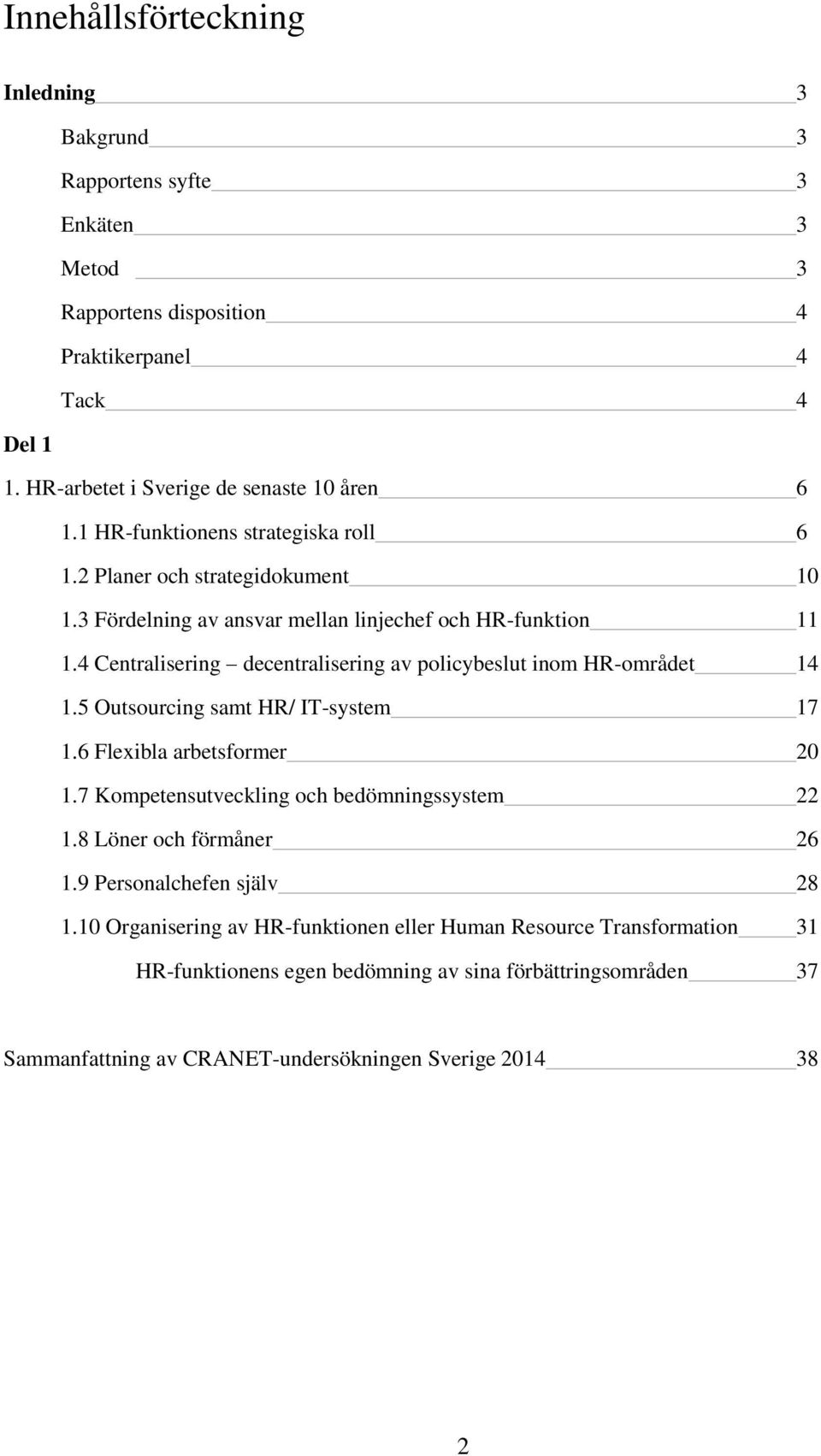 4 Centralisering decentralisering av policybeslut inom HR-området 14 1.5 Outsourcing samt HR/ IT-system 17 1.6 Flexibla arbetsformer 1.7 Kompetensutveckling och bedömningssystem 22 1.