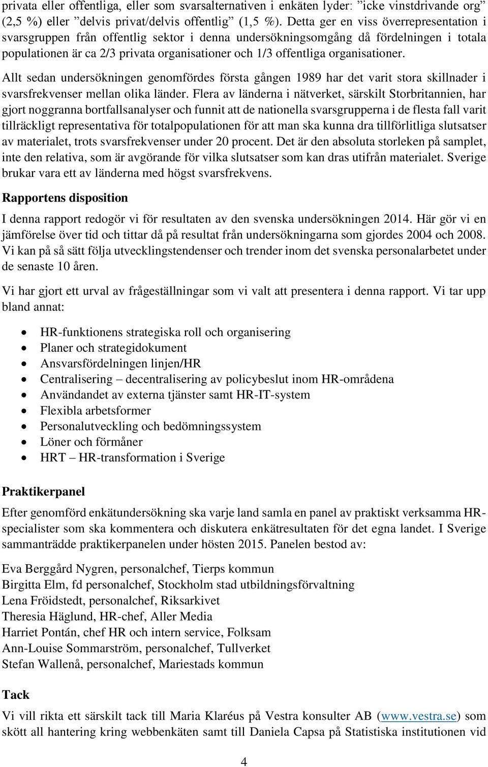 organisationer. Allt sedan undersökningen genomfördes första gången 1989 har det varit stora skillnader i svarsfrekvenser mellan olika länder.