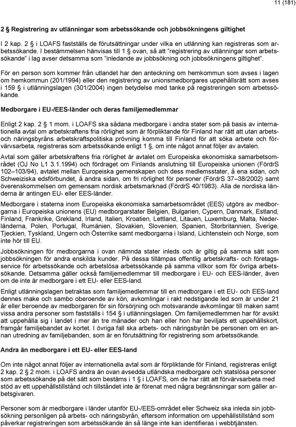 För en person som kommer från utlandet har den anteckning om hemkommun som avses i lagen om hemkommun (201/1994) eller den registrering av unionsmedborgares uppehållsrätt som avses i 159 i