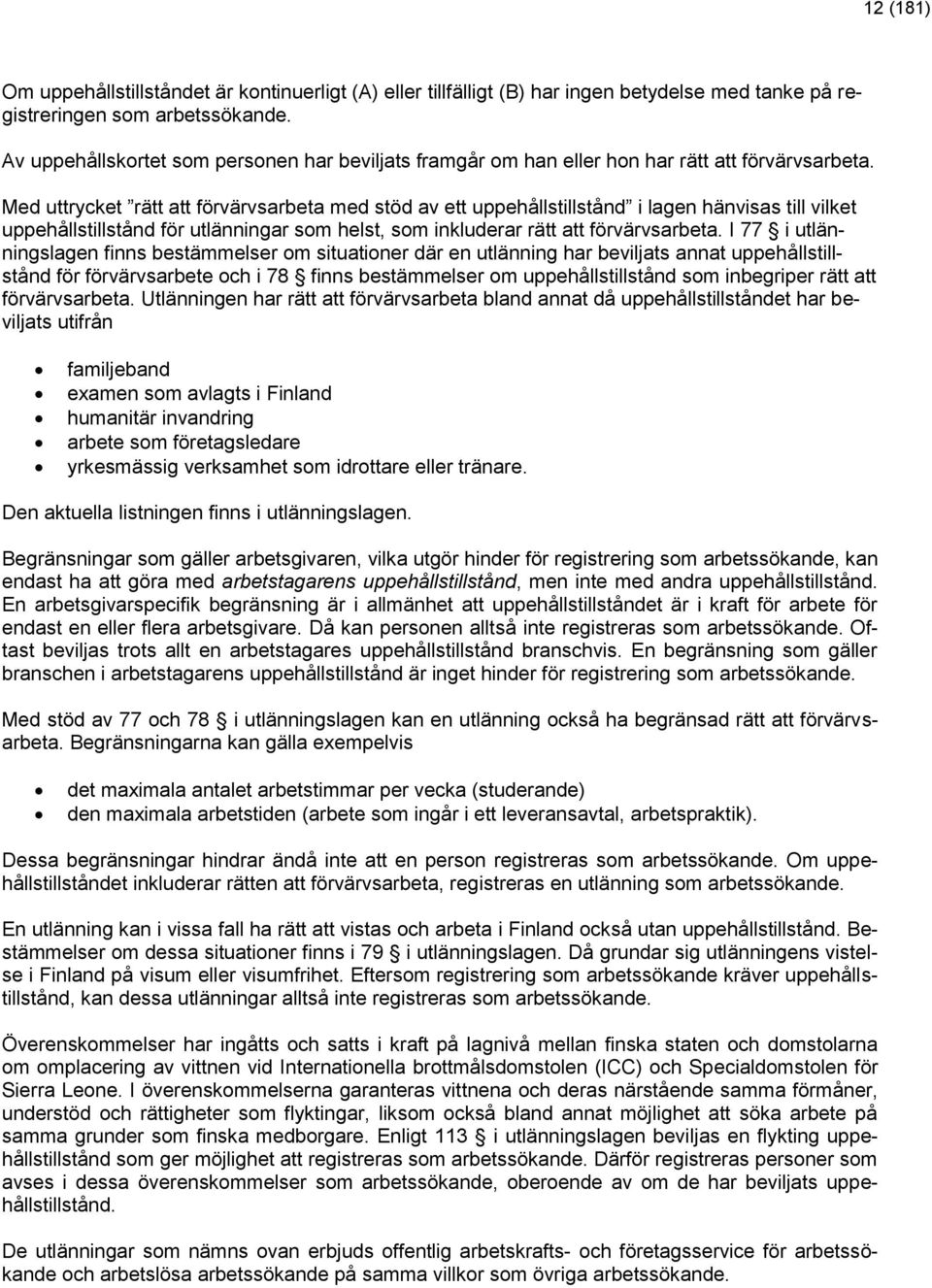 Med uttrycket rätt att förvärvsarbeta med stöd av ett uppehållstillstånd i lagen hänvisas till vilket uppehållstillstånd för utlänningar som helst, som inkluderar rätt att förvärvsarbeta.