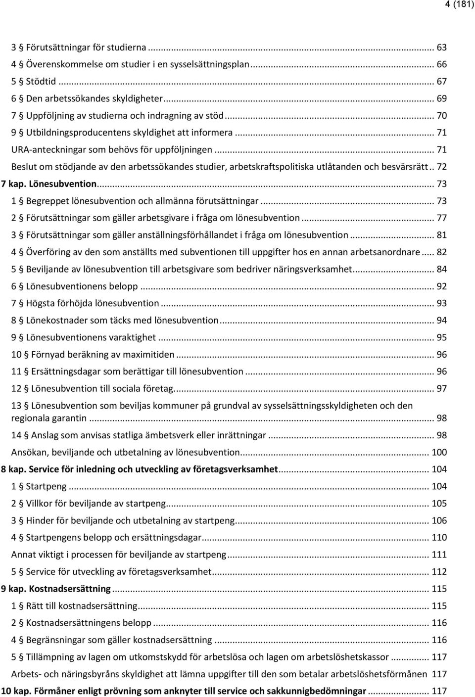 .. 71 Beslut om stödjande av den arbetssökandes studier, arbetskraftspolitiska utlåtanden och besvärsrätt.. 72 7 kap. Lönesubvention... 73 1 Begreppet lönesubvention och allmänna förutsättningar.