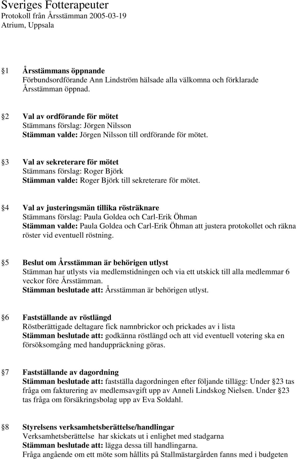 3 Val av sekreterare för mötet Stämmans förslag: Roger Björk Stämman valde: Roger Björk till sekreterare för mötet.