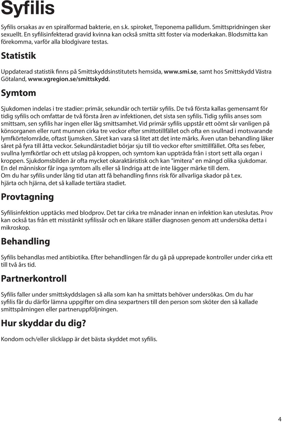 Sjukdomen indelas i tre stadier: primär, sekundär och tertiär syfilis. De två första kallas gemensamt för tidig syfilis och omfattar de två första åren av infektionen, det sista sen syfilis.