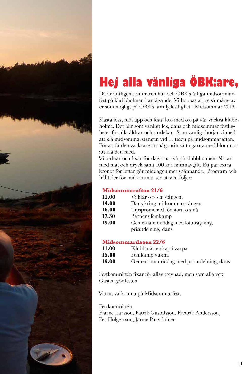 Som vanligt börjar vi med att klä midsommarstången vid 11 tiden på midsommarafton. För att få den vackrare än någonsin så ta gärna med blommor att klä den med.