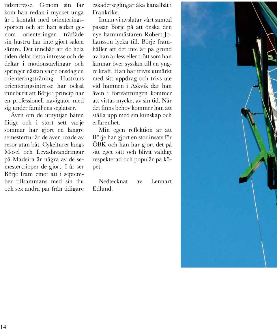 Hustruns orienteringsintresse har också inneburit att Börje i princip har en professionell navigatör med sig under familjens seglatser.