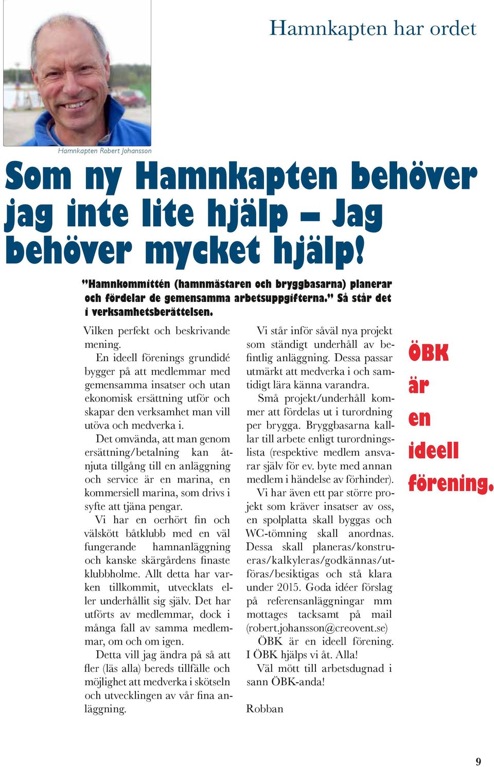En ideell förenings grundidé bygger på att medlemmar med gemensamma insatser och utan ekonomisk ersättning utför och skapar den verksamhet man vill utöva och medverka i.