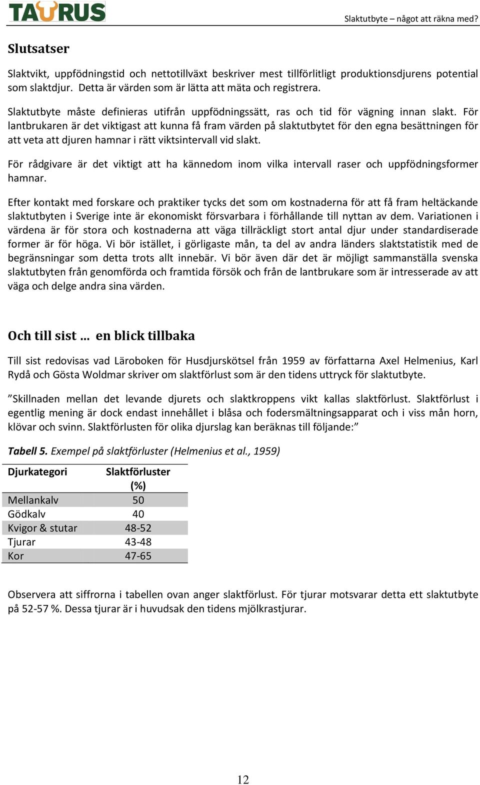 För lantbrukaren är det viktigast att kunna få fram värden på slaktutbytet för den egna besättningen för att veta att djuren hamnar i rätt viktsintervall vid slakt.