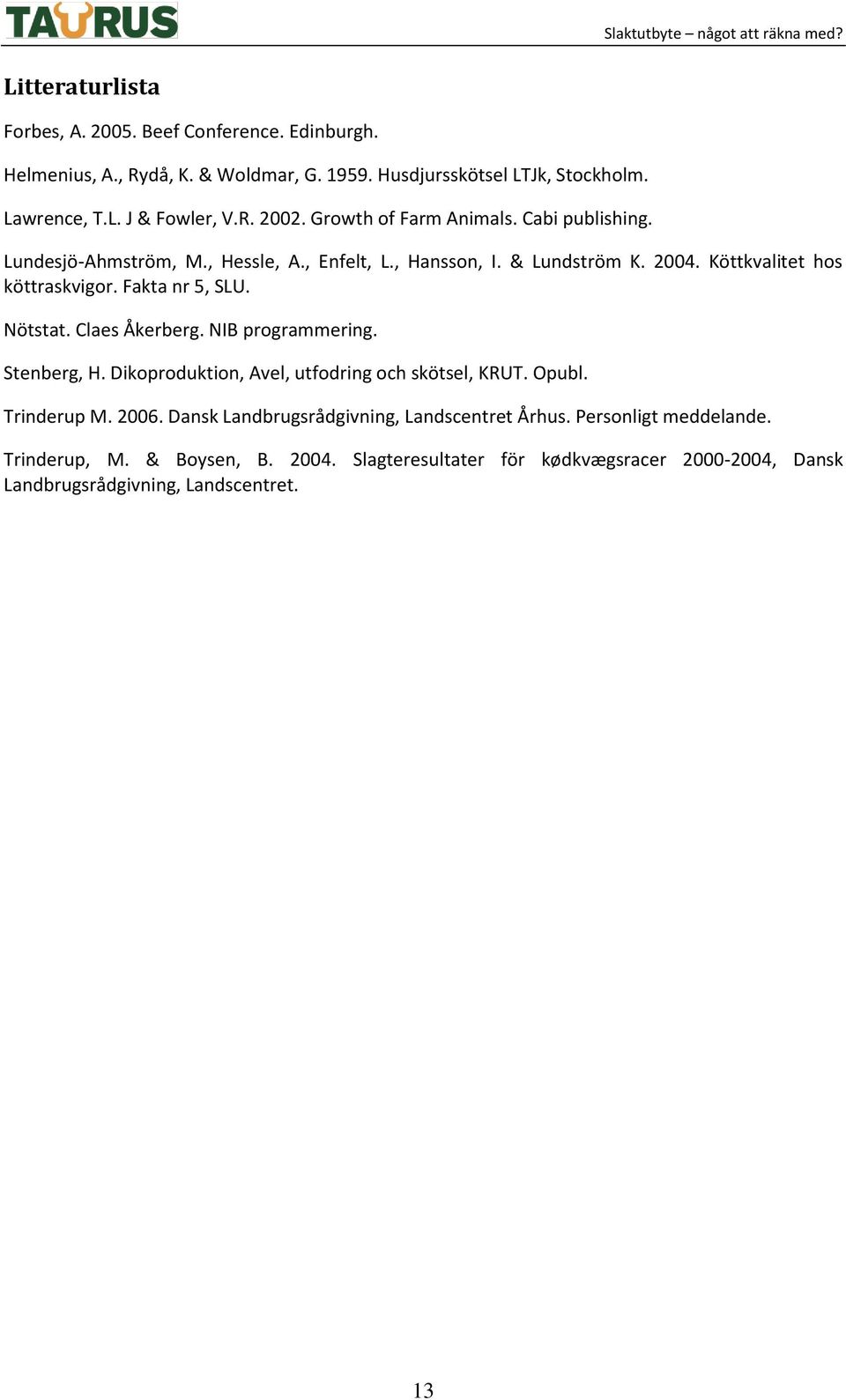 Fakta nr 5, SLU. Nötstat. Claes Åkerberg. NIB programmering. Stenberg, H. Dikoproduktion, Avel, utfodring och skötsel, KRUT. Opubl. Trinderup M. 2006.