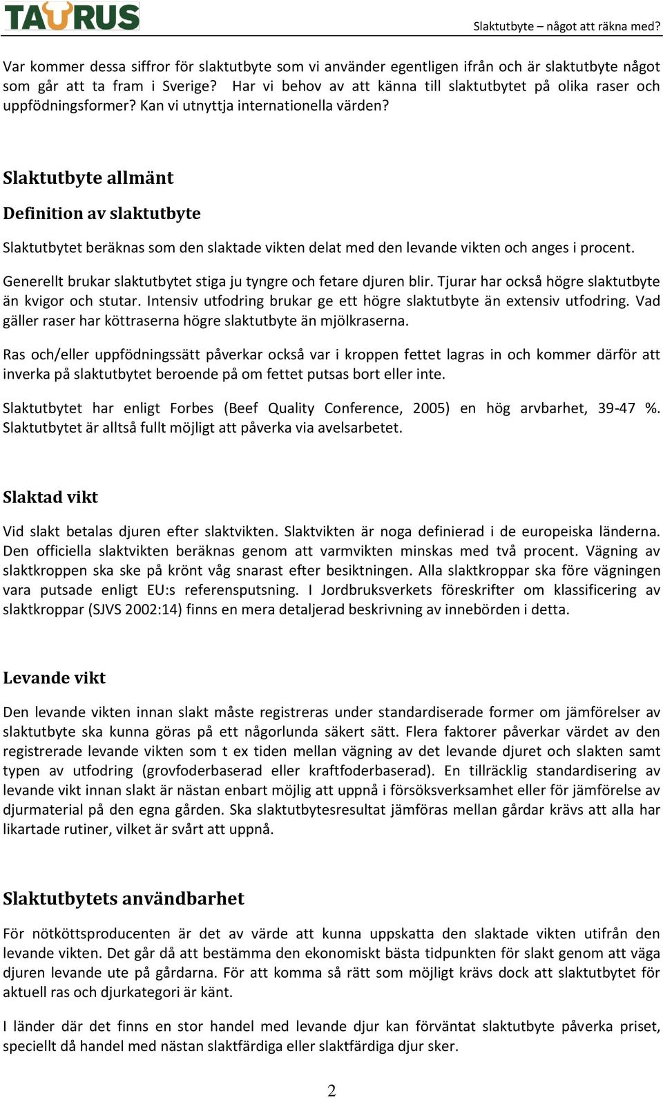 Slaktutbyte allmänt Definition av slaktutbyte Slaktutbytet beräknas som den slaktade vikten delat med den levande vikten och anges i procent.