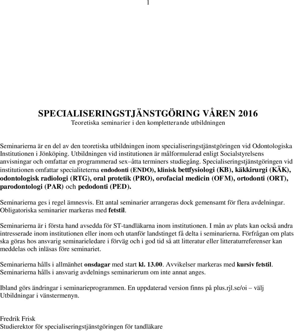 Specialiseringstjänstgöringen vid institutionen omfattar specialiteterna endodonti (), klinisk bettfysiologi (KB), käkkirurgi (KÄK), odontologisk radiologi (), oral protetik (), orofacial medicin
