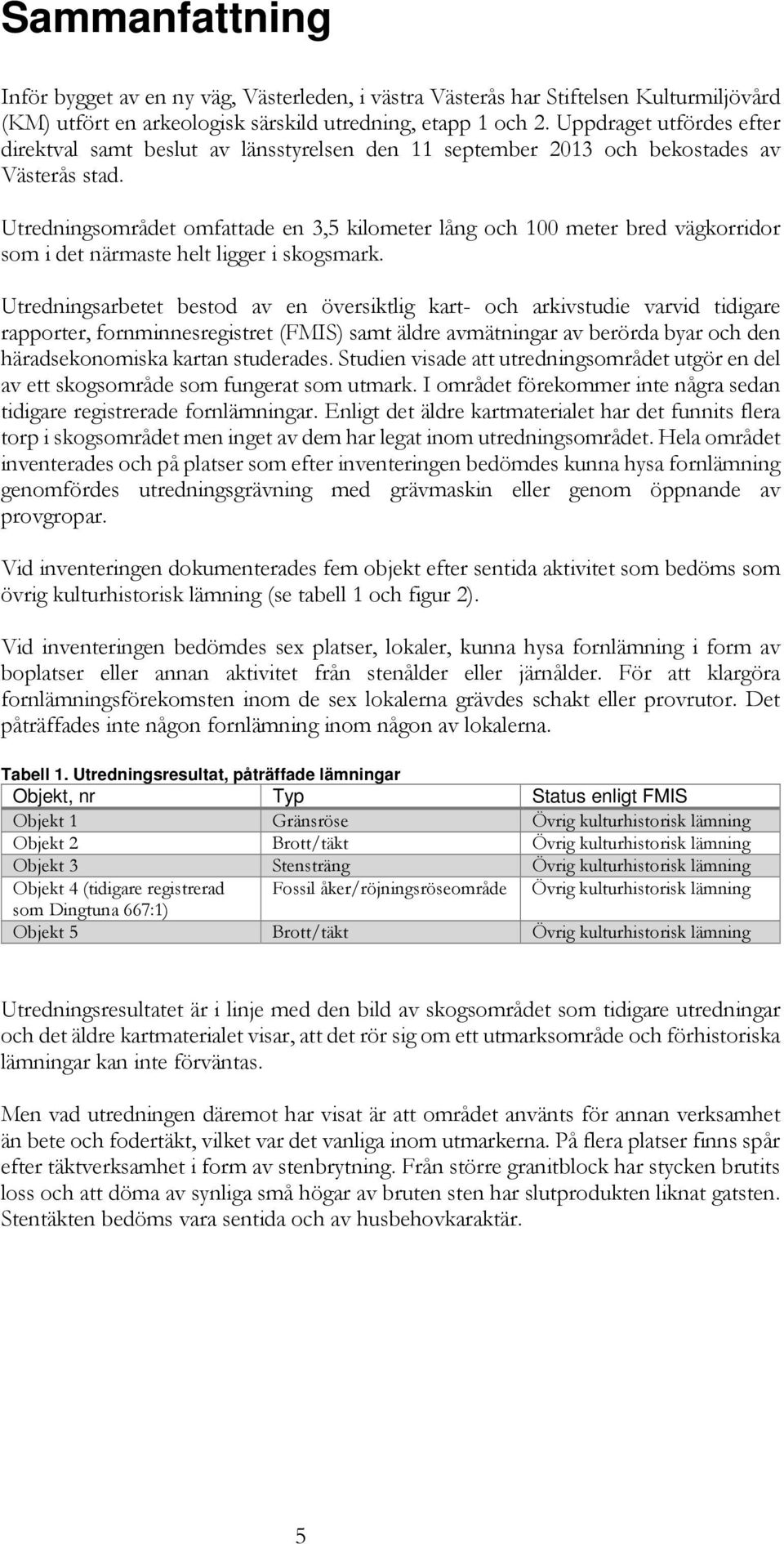 Utredningsområdet omfattade en 3,5 kilometer lång och 100 meter bred vägkorridor som i det närmaste helt ligger i skogsmark.