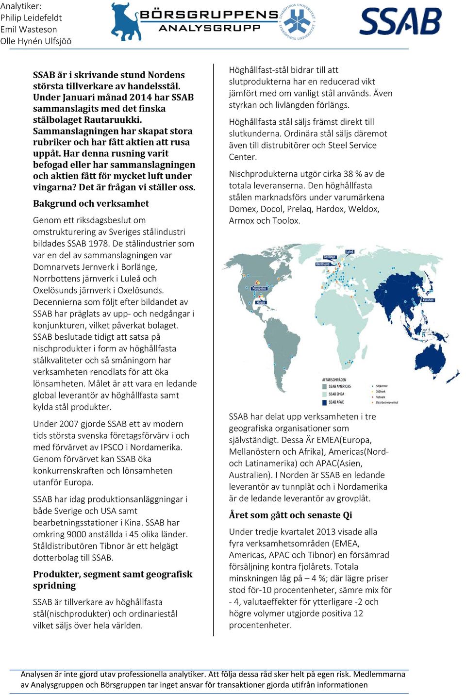 Det är frågan vi ställer oss. Bakgrund och verksamhet Genom ett riksdagsbeslut om omstrukturering av Sveriges stålindustri bildades SSAB 1978.