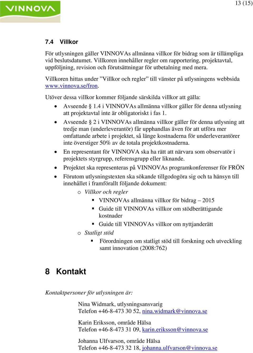 Villkoren hittas under Villkor och regler till vänster på utlysningens webbsida www.vinnova.se/fron. Utöver dessa villkor kommer följande särskilda villkor att gälla: Avseende 1.