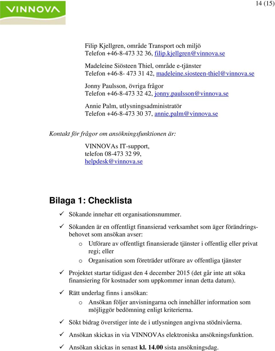 se Kontakt för frågor om ansökningsfunktionen är: VINNOVAs IT-support, telefon 08-473 32 99, helpdesk@vinnova.se Bilaga 1: Checklista Sökande innehar ett organisationsnummer.
