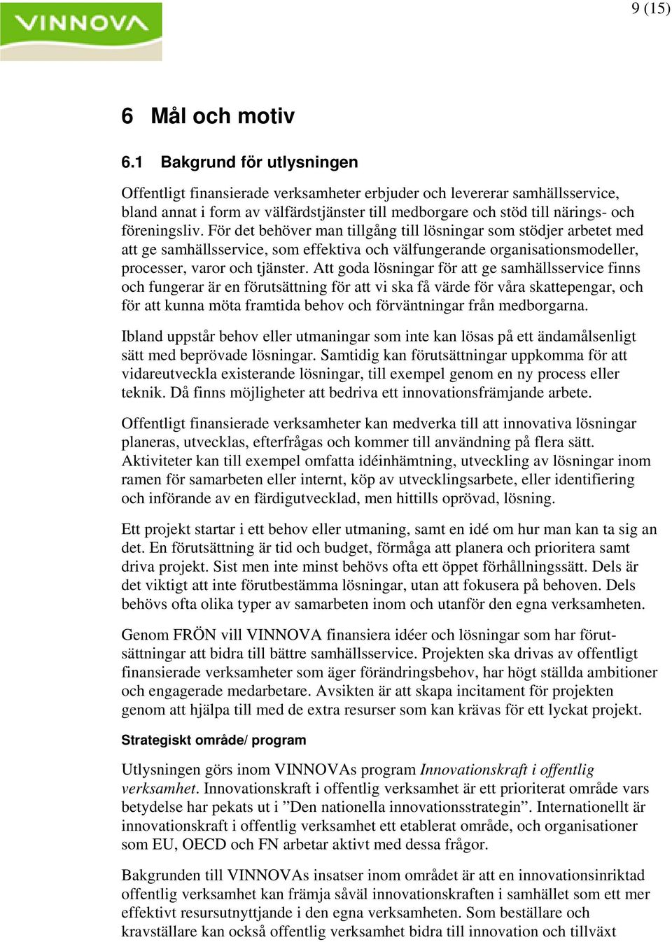 För det behöver man tillgång till lösningar som stödjer arbetet med att ge samhällsservice, som effektiva och välfungerande organisationsmodeller, processer, varor och tjänster.