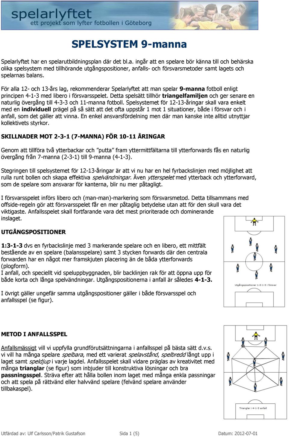 Detta spelsätt tillhör triangelfamiljen och ger senare en naturlig övergång till 4-3-3 och 11-manna fotboll.