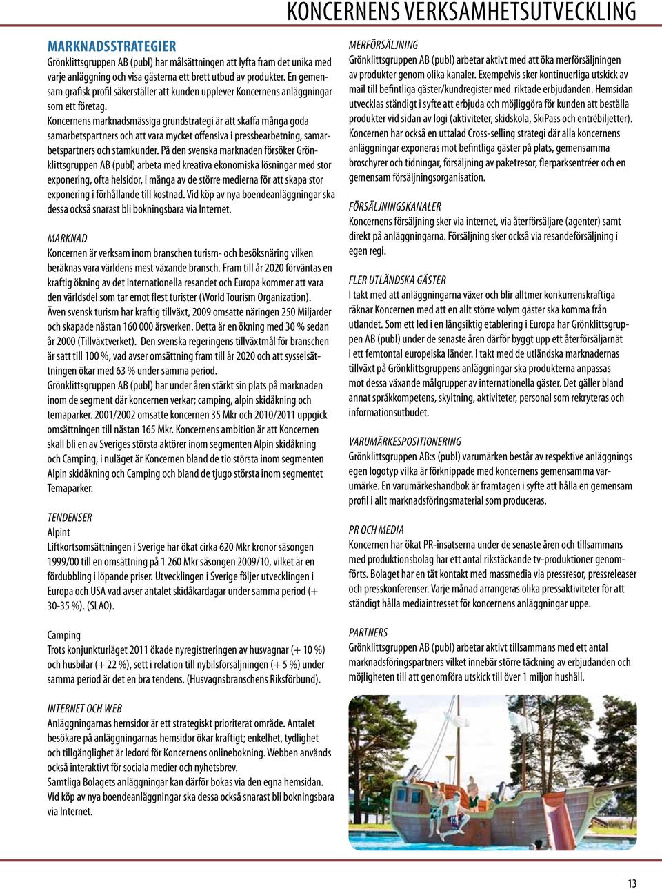 Koncernens marknadsmässiga grundstrategi är att skaffa många goda samarbetspartners och att vara mycket offensiva i pressbearbetning, samarbetspartners och stamkunder.