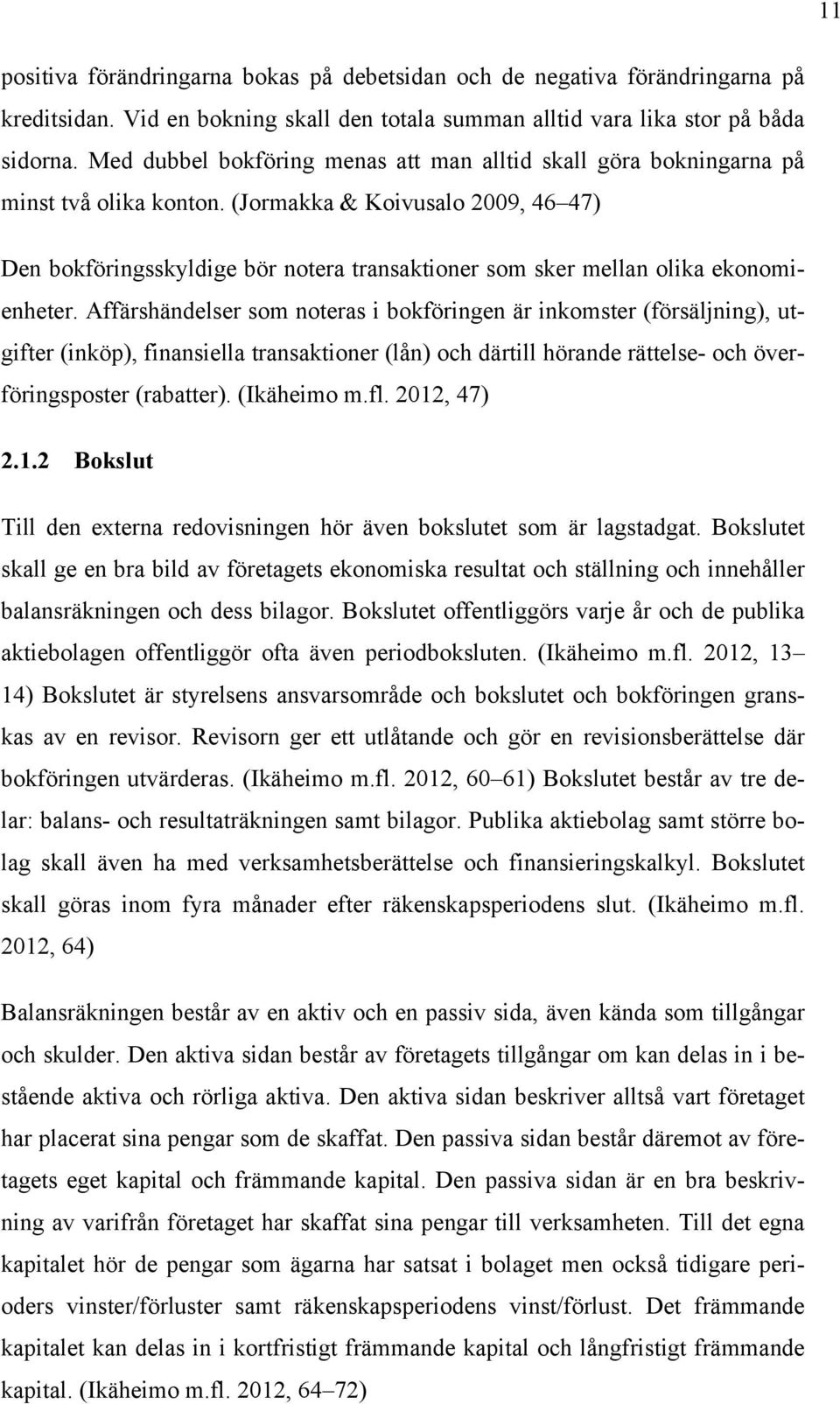 (Jormakka & Koivusalo 2009, 46 47) Den bokföringsskyldige bör notera transaktioner som sker mellan olika ekonomienheter.