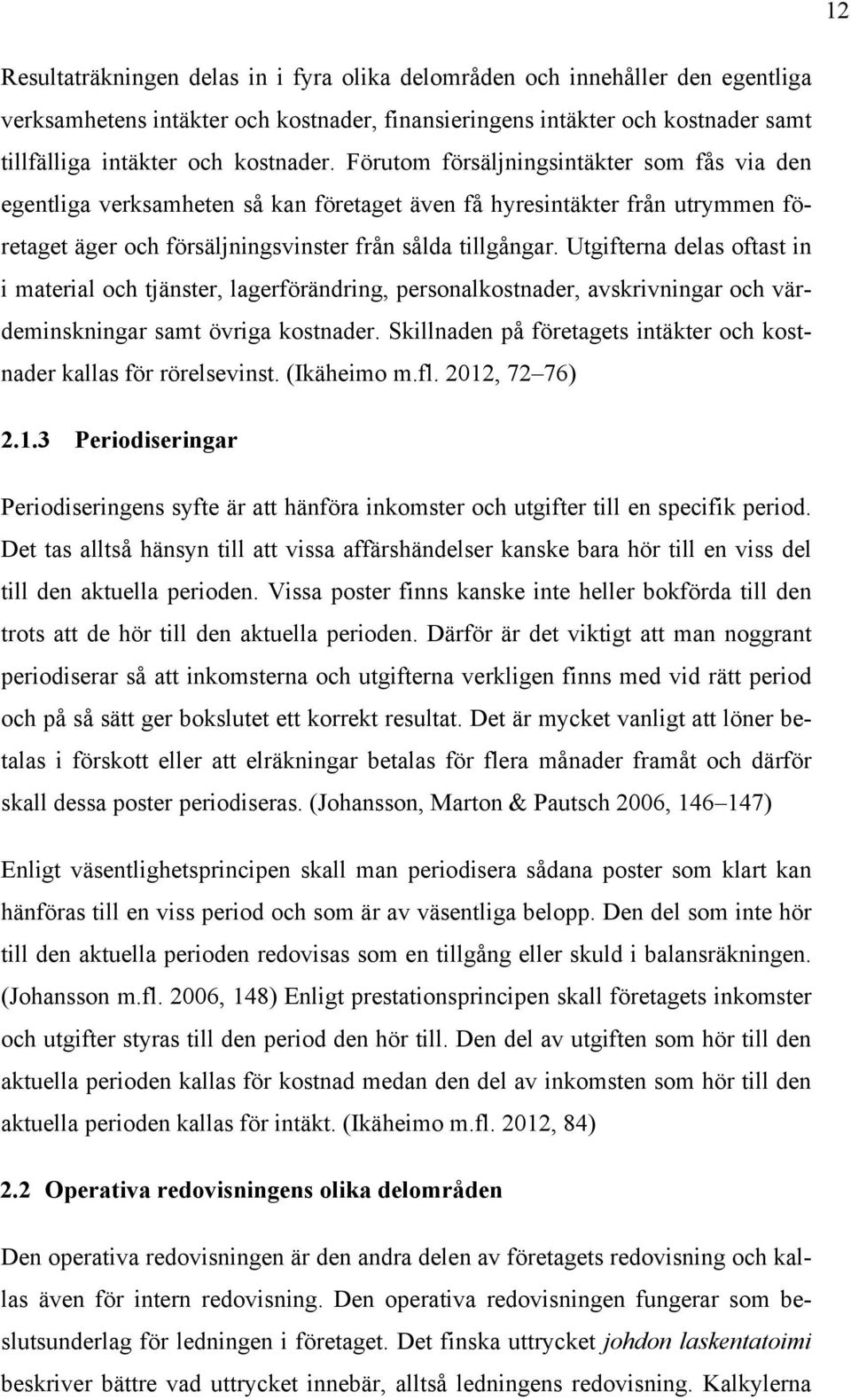 Utgifterna delas oftast in i material och tjänster, lagerförändring, personalkostnader, avskrivningar och värdeminskningar samt övriga kostnader.