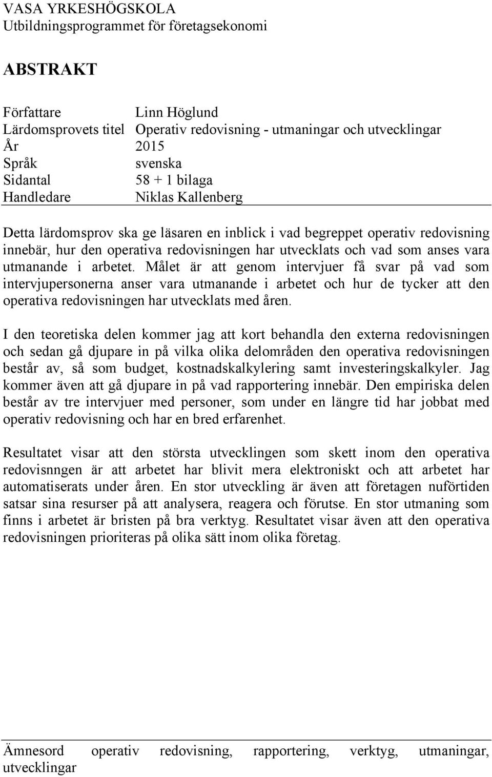 utmanande i arbetet. Målet är att genom intervjuer få svar på vad som intervjupersonerna anser vara utmanande i arbetet och hur de tycker att den operativa redovisningen har utvecklats med åren.