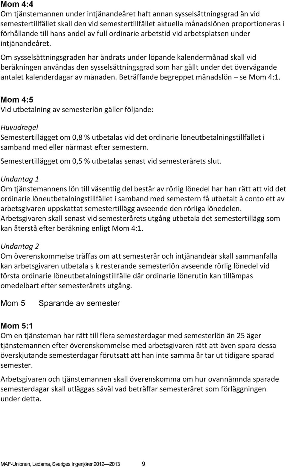 Om sysselsättningsgraden har ändrats under löpande kalendermånad skall vid beräkningen användas den sysselsättningsgrad som har gällt under det övervägande antalet kalenderdagar av månaden.