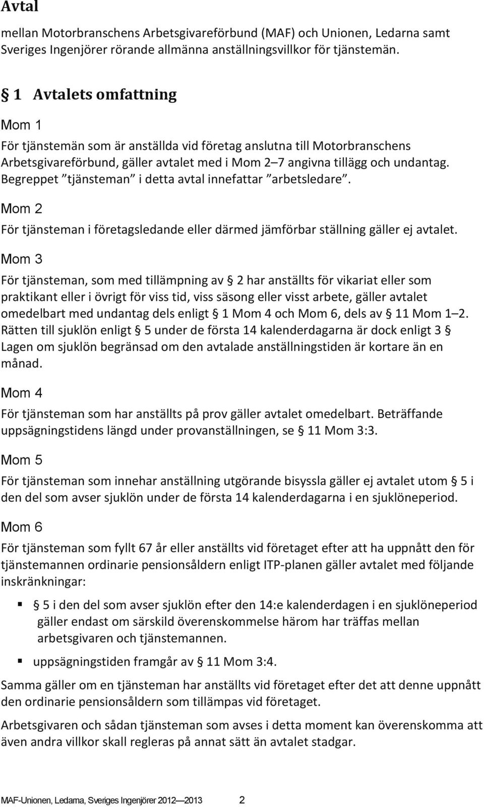 Begreppet tjänsteman i detta avtal innefattar arbetsledare. Mom 2 För tjänsteman i företagsledande eller därmed jämförbar ställning gäller ej avtalet.