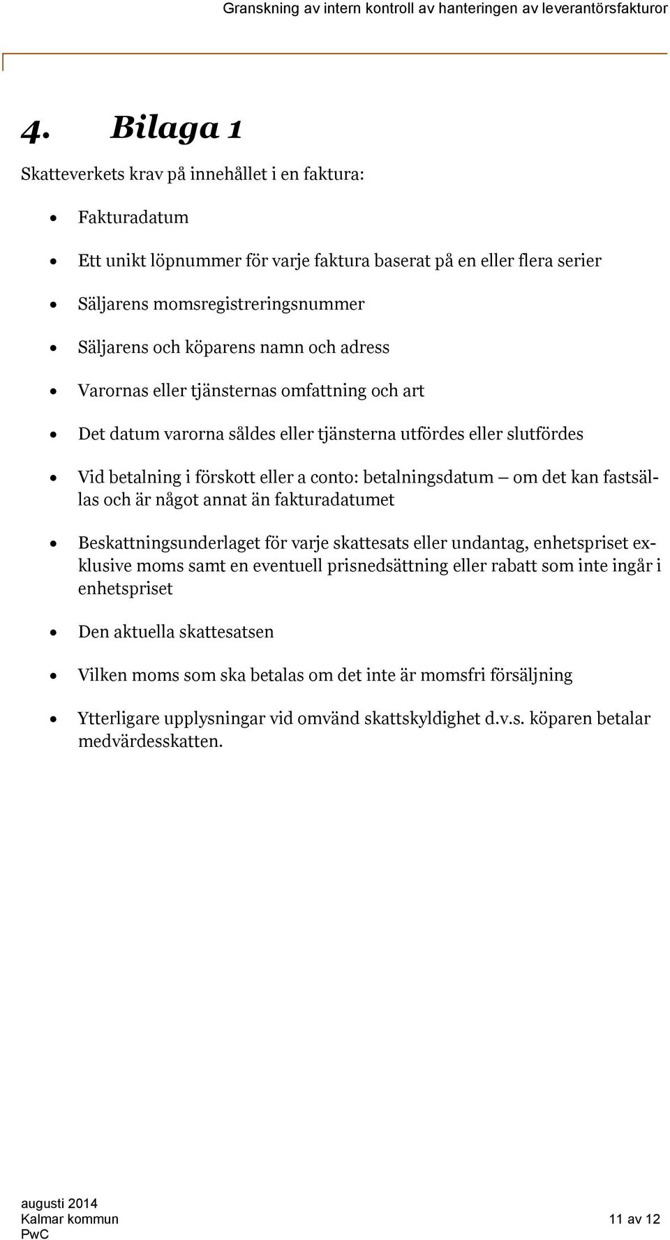 fastsällas och är något annat än fakturadatumet Beskattningsunderlaget för varje skattesats eller undantag, enhetspriset exklusive moms samt en eventuell prisnedsättning eller rabatt som inte ingår i