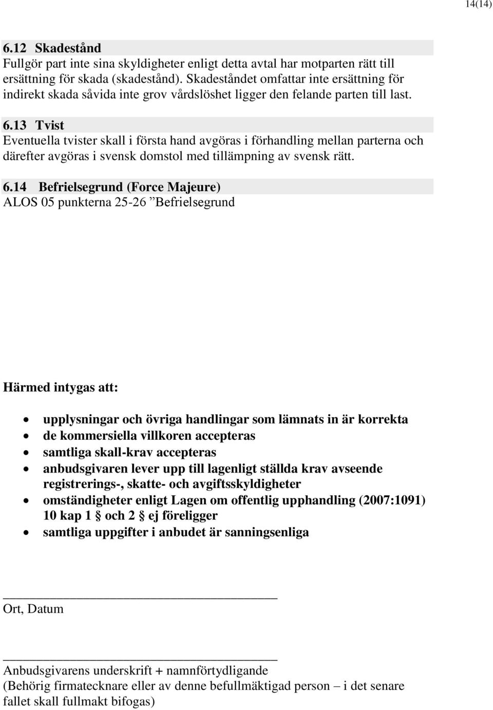 13 Tvist Eventuella tvister skall i första hand avgöras i förhandling mellan parterna och därefter avgöras i svensk domstol med tillämpning av svensk rätt. 6.