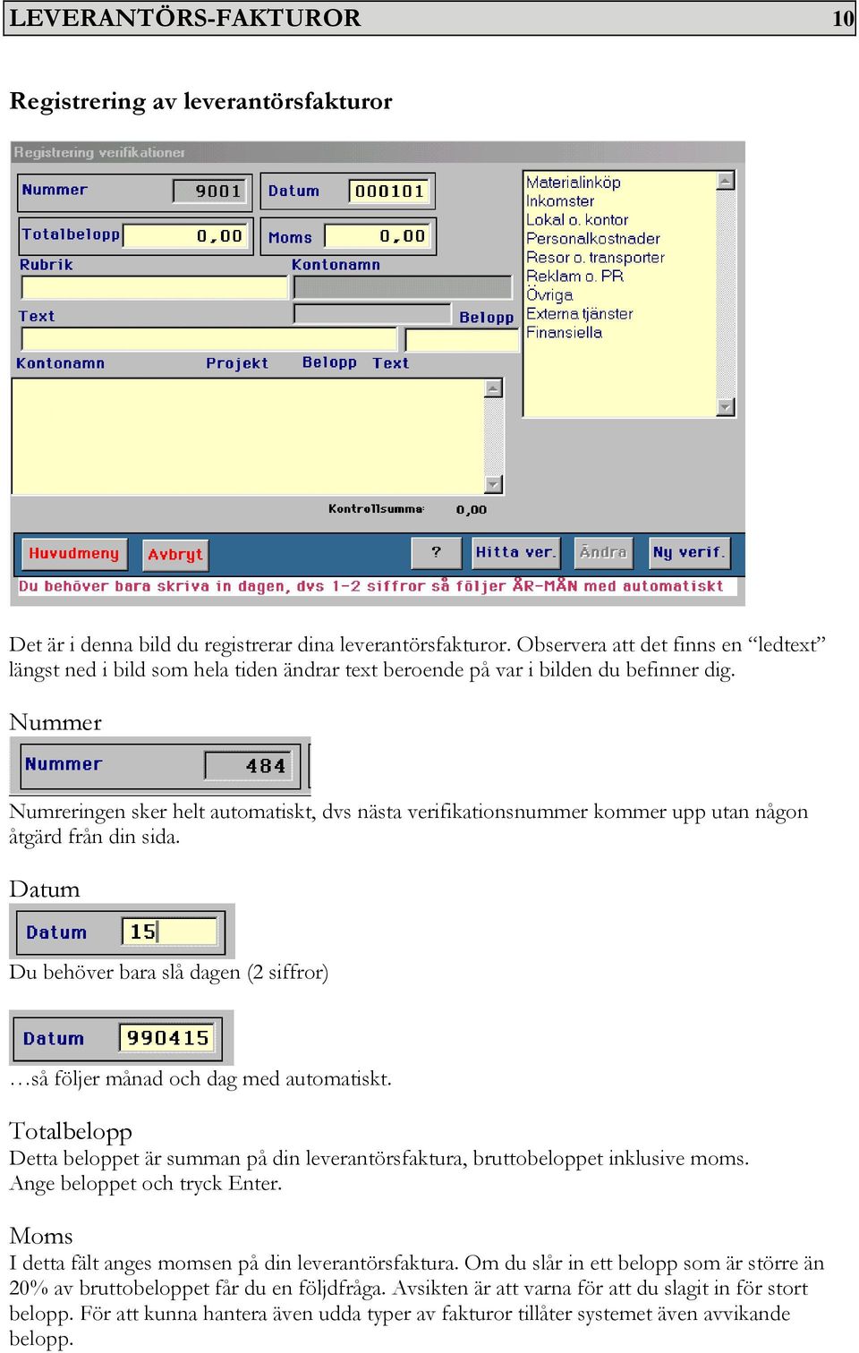 Nummer Numreringen sker helt automatiskt, dvs nästa verifikationsnummer kommer upp utan någon åtgärd från din sida. Datum Du behöver bara slå dagen (2 siffror) så följer månad och dag med automatiskt.
