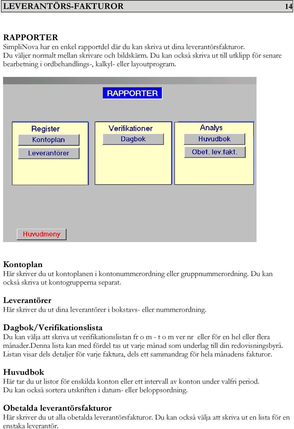 Du kan också skriva ut kontogrupperna separat. Leverantörer Här skriver du ut dina leverantörer i bokstavs- eller nummerordning.