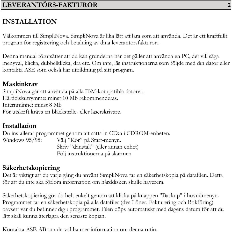 . Denna manual förutsätter att du kan grunderna när det gäller att använda en PC, det vill säga menyval, klicka, dubbelklicka, dra etc.