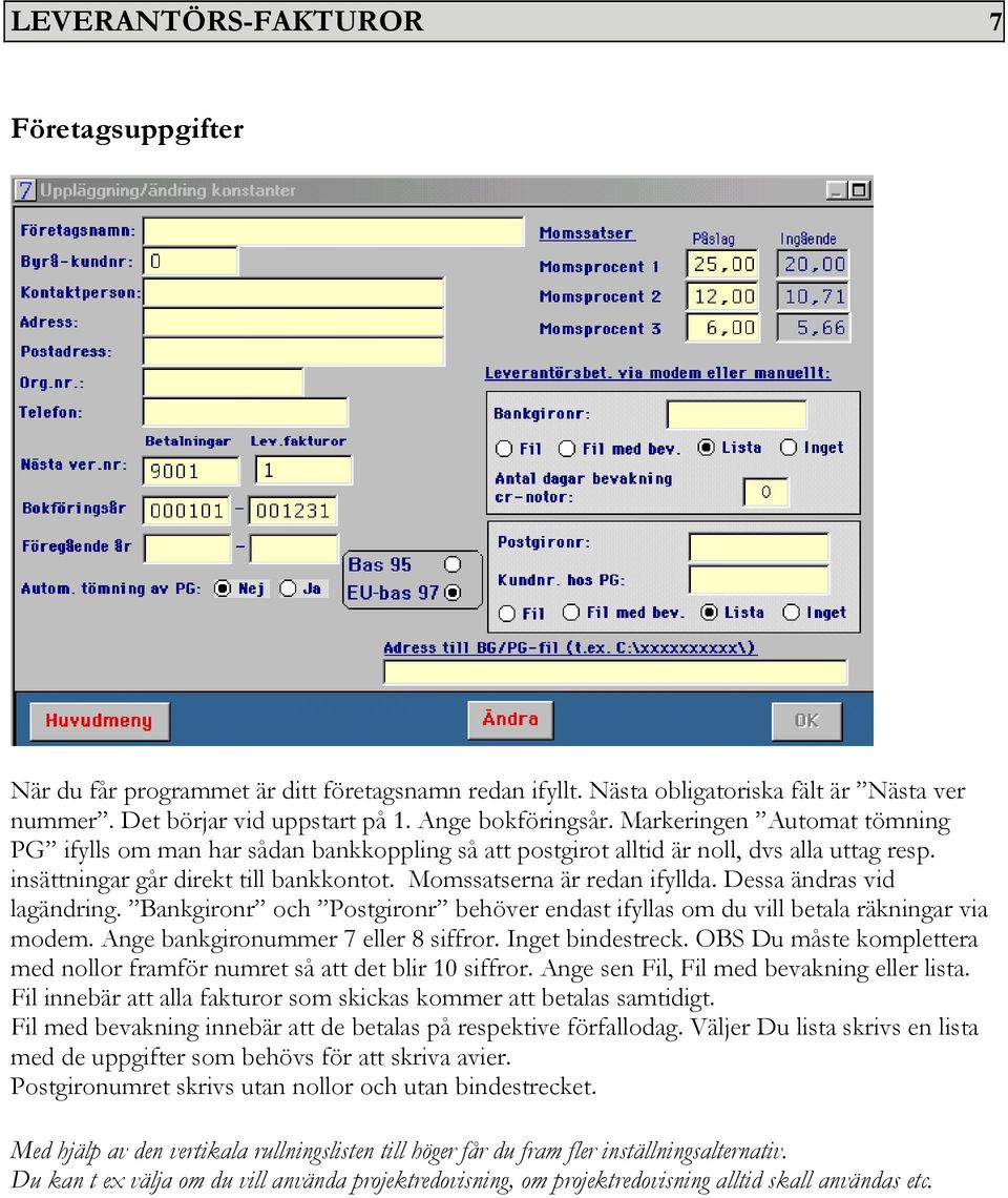 Dessa ändras vid lagändring. Bankgironr och Postgironr behöver endast ifyllas om du vill betala räkningar via modem. Ange bankgironummer 7 eller 8 siffror. Inget bindestreck.