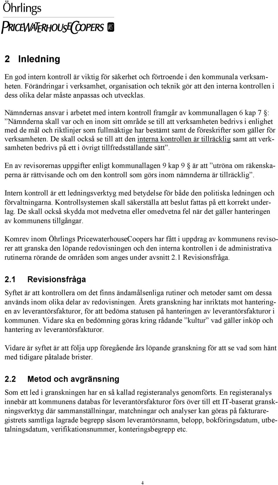 Nämndernas ansvar i arbetet med intern kontroll framgår av kommunallagen 6 kap 7 : Nämnderna skall var och en inom sitt område se till att verksamheten bedrivs i enlighet med de mål och riktlinjer