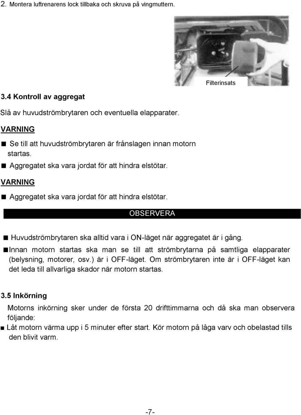 OBSERVERA Huvudströmbrytaren ska alltid vara i ON-läget när aggregatet är i gång. Innan motorn startas ska man se till att strömbrytarna på samtliga elapparater (belysning, motorer, osv.