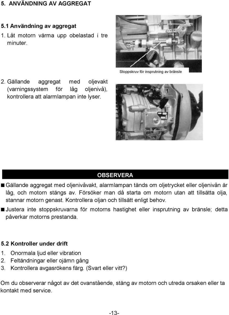 OBSERVERA Gällande aggregat med oljenivåvakt, alarmlampan tänds om oljetrycket eller oljenivån är låg, och motorn stängs av.