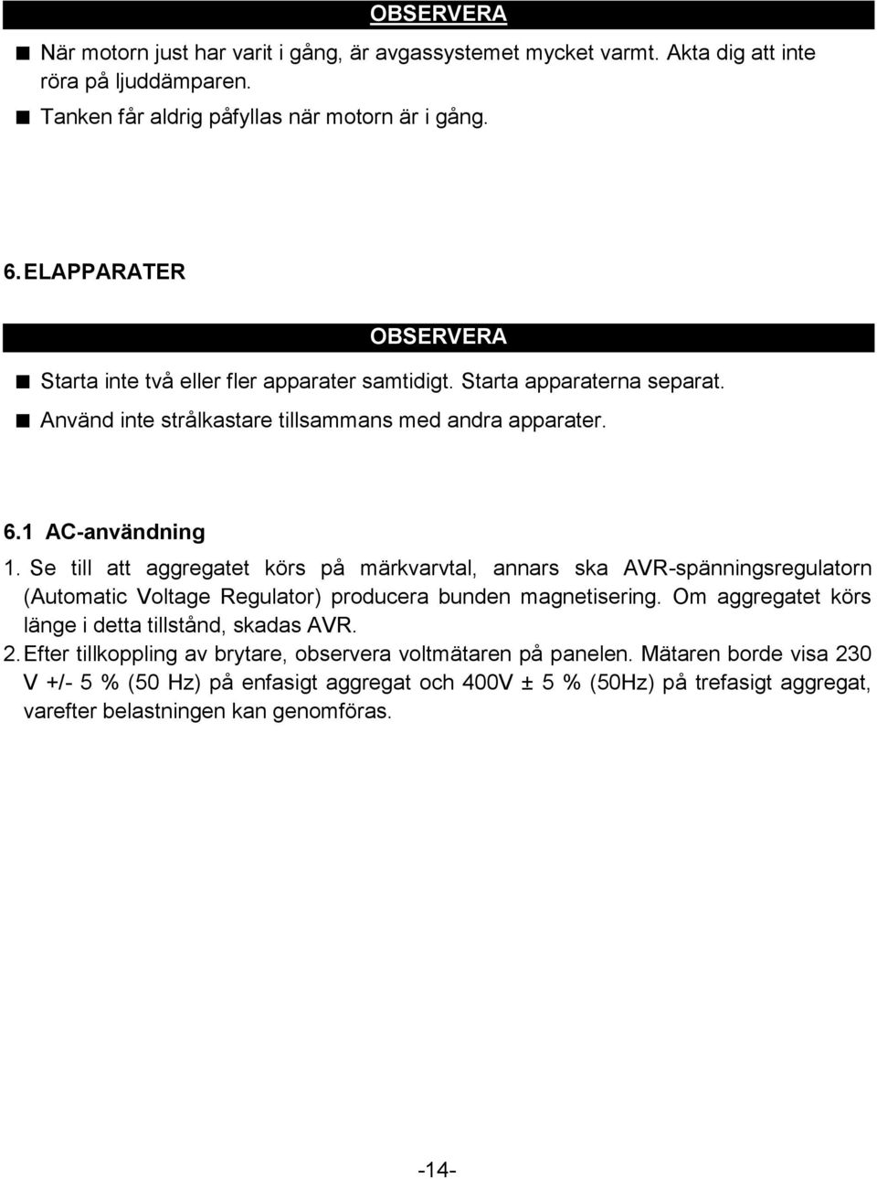 Se till att aggregatet körs på märkvarvtal, annars ska AVR-spänningsregulatorn (Automatic Voltage Regulator) producera bunden magnetisering.