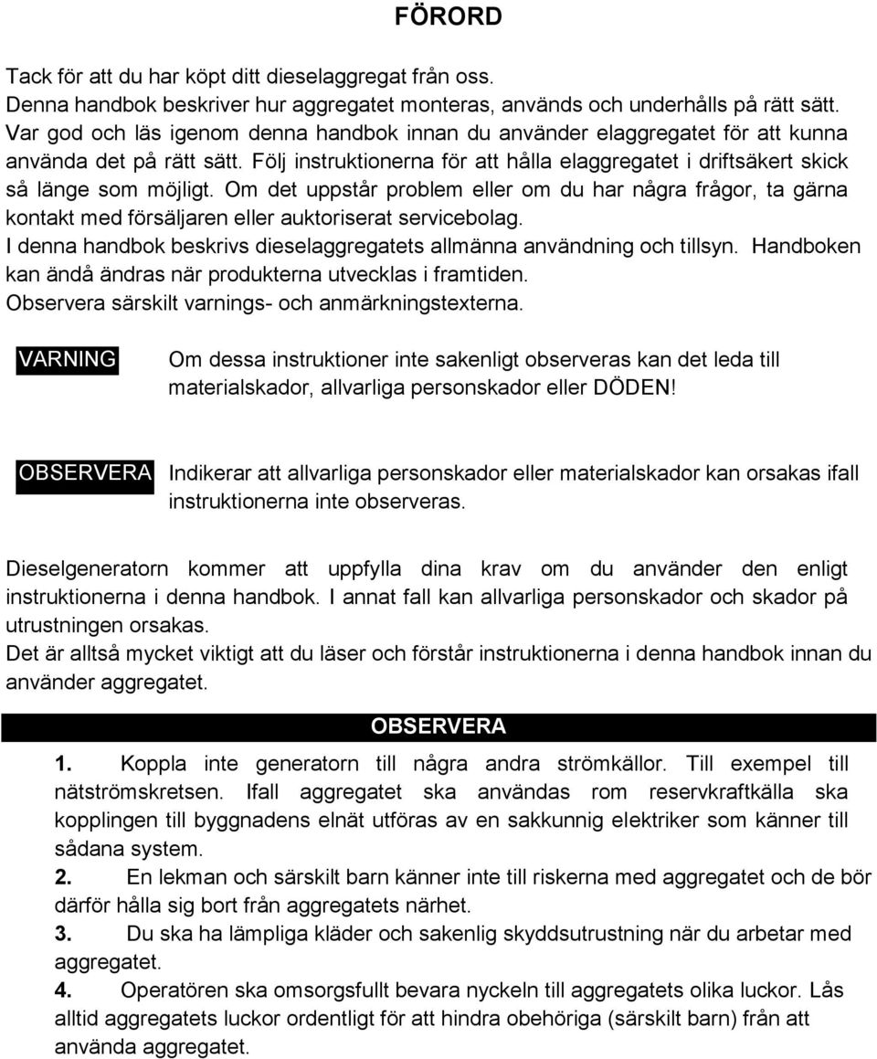 Om det uppstår problem eller om du har några frågor, ta gärna kontakt med försäljaren eller auktoriserat servicebolag. I denna handbok beskrivs dieselaggregatets allmänna användning och tillsyn.