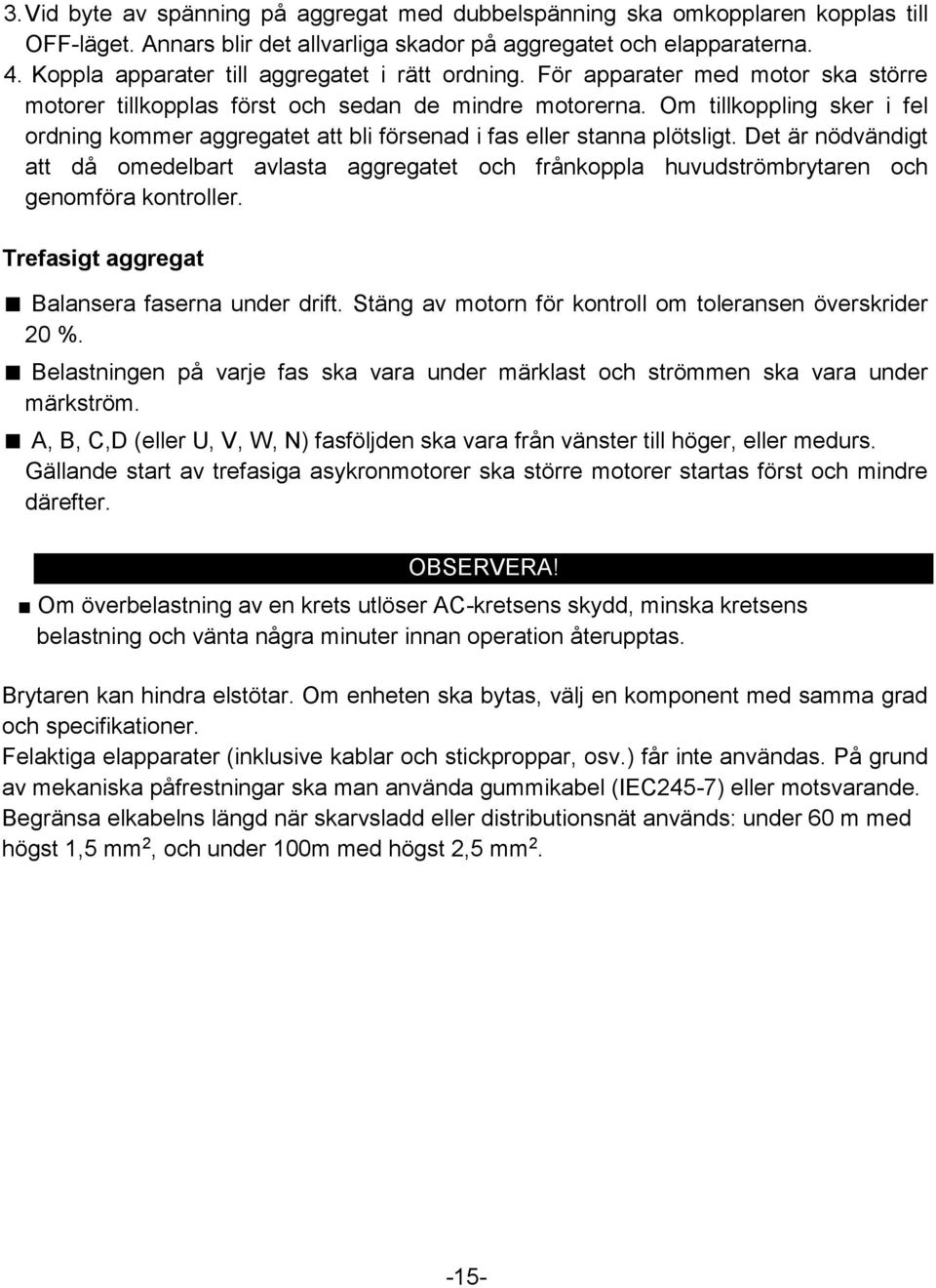 Om tillkoppling sker i fel ordning kommer aggregatet att bli försenad i fas eller stanna plötsligt.